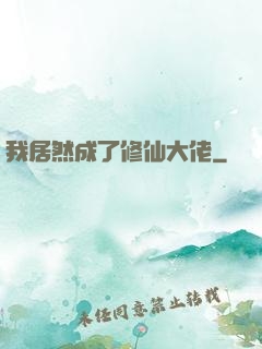 我居然成了修仙大佬