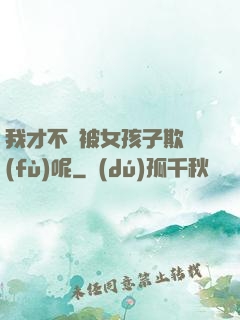 我才不會被女孩子欺負(fù)呢