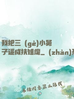 我把三個(gè)小舅子逼成扶姐魔