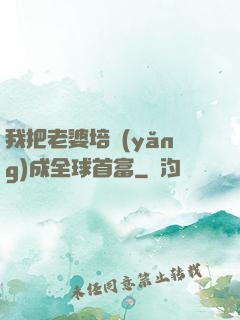 我把老婆培養(yǎng)成全球首富