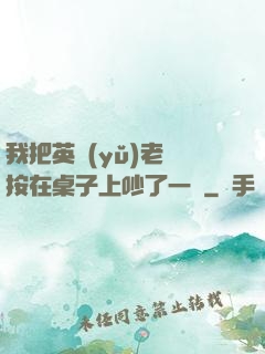我把英語(yǔ)老師按在桌子上吵了一頓