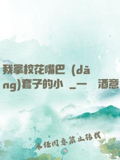 我拿?；ㄗ彀彤?dāng)套子的小說