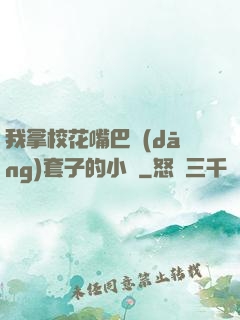 我拿?；ㄗ彀彤?dāng)套子的小說