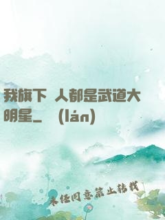 我旗下藝人都是武道大明星