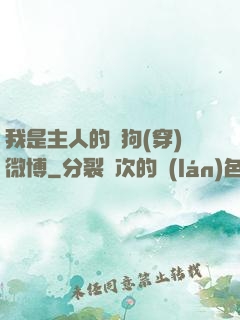 我是主人的賤狗(穿)微博