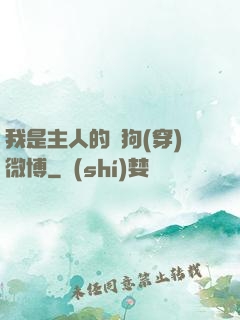 我是主人的賤狗(穿)微博