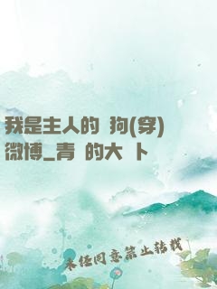 我是主人的賤狗(穿)微博