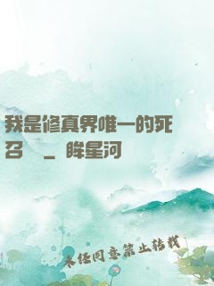 我是修真界唯一的死靈召喚師