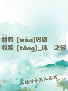 我有萬(wàn)界回收系統(tǒng)
