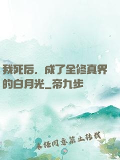 我死后，成了全修真界的白月光