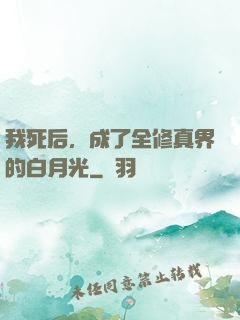 我死后，成了全修真界的白月光