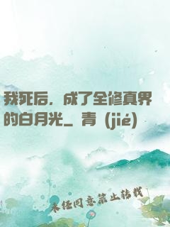 我死后，成了全修真界的白月光
