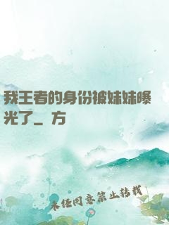 我王者的身份被妹妹曝光了