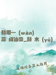 我用一萬(wàn)條命茍成仙帝