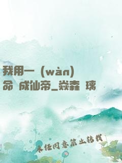 我用一萬(wàn)條命茍成仙帝