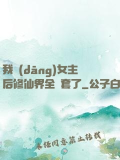 我當(dāng)女主后修仙界全亂套了