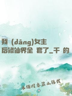 我當(dāng)女主后修仙界全亂套了