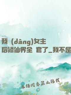 我當(dāng)女主后修仙界全亂套了