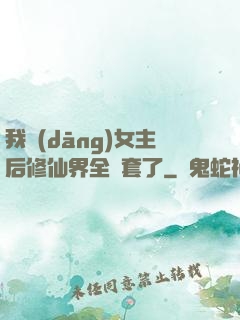 我當(dāng)女主后修仙界全亂套了
