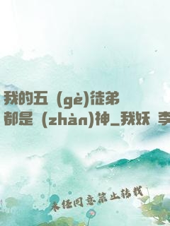 我的五個(gè)徒弟都是戰(zhàn)神