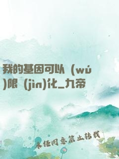 我的基因可以無(wú)限進(jìn)化