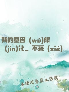 我的基因無(wú)限進(jìn)化