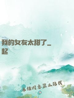我的女友太甜了