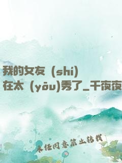 我的女友實(shí)在太優(yōu)秀了