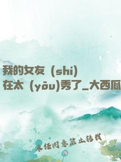 我的女友實(shí)在太優(yōu)秀了