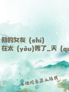 我的女友實(shí)在太優(yōu)秀了