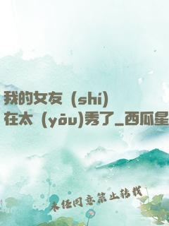我的女友實(shí)在太優(yōu)秀了