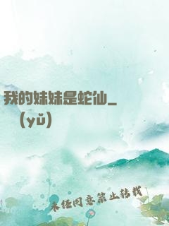 我的妹妹是蛇仙