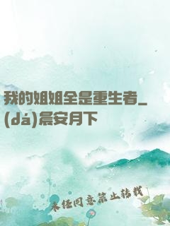 我的姐姐全是重生者