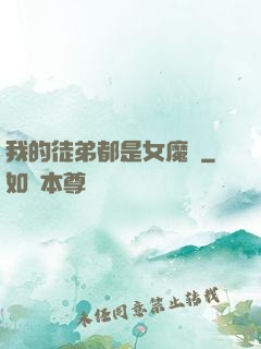 我的徒弟都是女魔頭