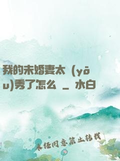 我的未婚妻太優(yōu)秀了怎么辦
