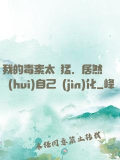 我的毒素太兇猛，居然會(huì)自己進(jìn)化