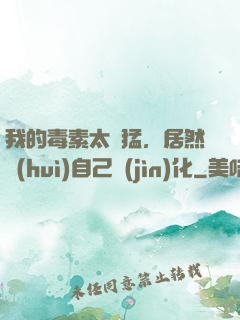 我的毒素太兇猛，居然會(huì)自己進(jìn)化