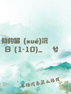 我的留學(xué)沉淪日記(1-10)