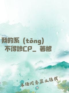 我的系統(tǒng)見不得炒CP