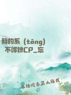我的系統(tǒng)見不得炒CP