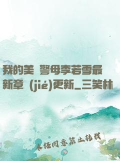 我的美絕警母李若雪最新章節(jié)更新
