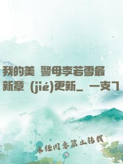 我的美絕警母李若雪最新章節(jié)更新