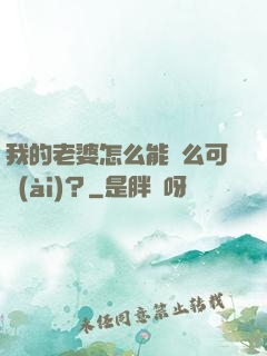 我的老婆怎么能這么可愛(ài)？