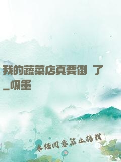 我的蔬菜店真要倒閉了