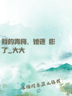 我的青梅，她逐漸膨脹了