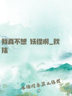 我真不想變妖怪啊