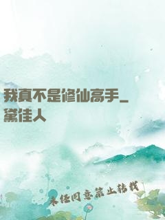 我真不是修仙高手