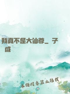 我真不是大仙尊