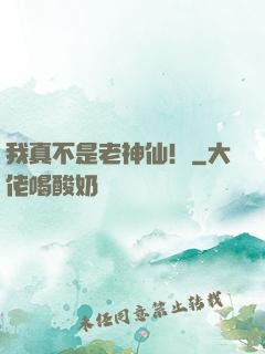 我真不是老神仙！