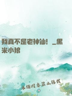 我真不是老神仙！